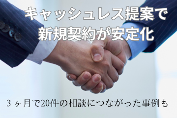 キャッシュレス提案で新規契約が安定化