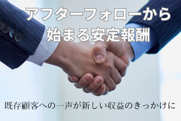 アフターフォローから始まる安定収入