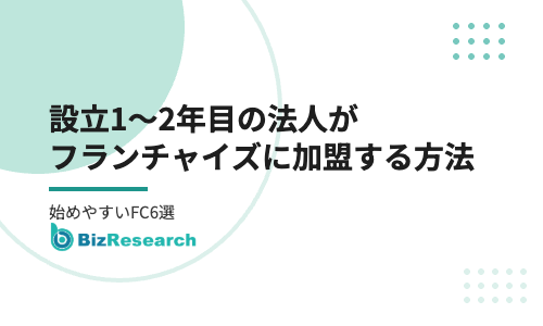 設立1〜2年目の法人がフランチャイズに加盟する方法｜実績が浅くても審査を通るポイントと、新設法人が始めやすいFC6選【2026年最新】