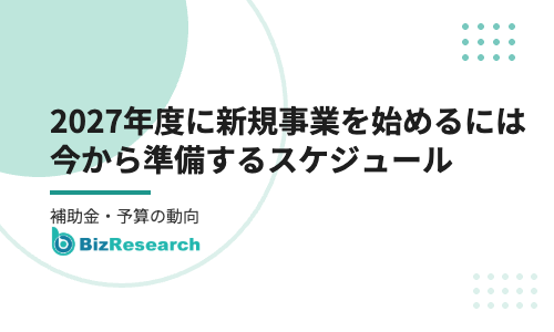 2027年度に新規事業を始めるには？今から準備するスケジュールと補助金・予算の動向、低リスクな始め方【2026年10月最新】