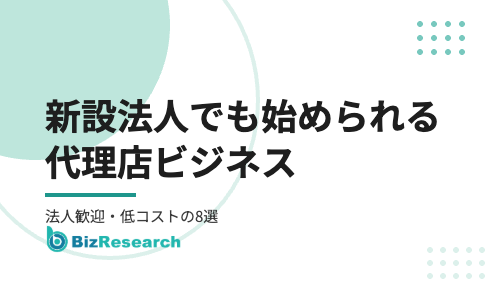 新設法人でも始められる代理店ビジネス｜設立直後の会社に向く理由と、法人歓迎・低コストで始められる代理店募集8選【2026年最新】
