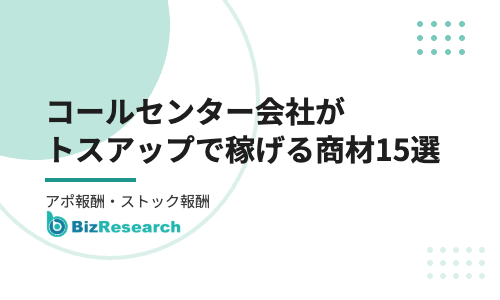 【2026年最新】コールセンター会社がトスアップで報酬を得られる商材15選｜アポ報酬・ストック報酬の代理店募集