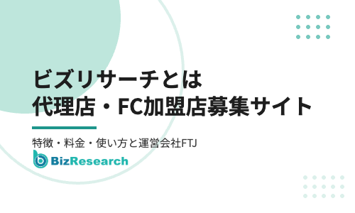 【2026年最新】ビズリサーチとは？事業者限定の代理店・FC加盟店募集サイトの特徴・料金・使い方と運営会社FTJを解説
