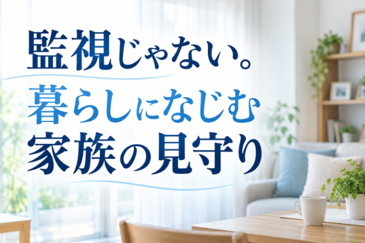 安心したい。でも監視はしたくない。その想いに応える見守り