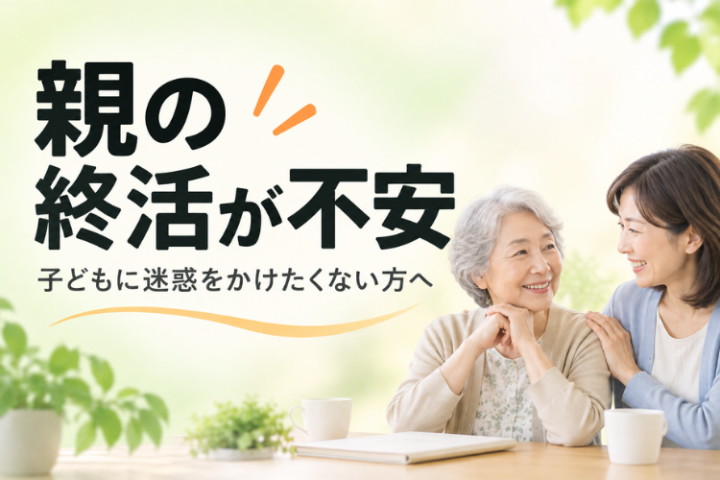 子どもに負担を残さないために、親の終活を今からしっかり整える
